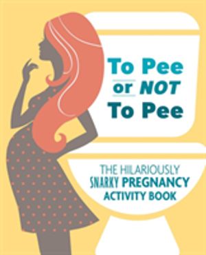 To Pee or Not to Pee - The Hilariously Snarky Pregnancy Activity Book