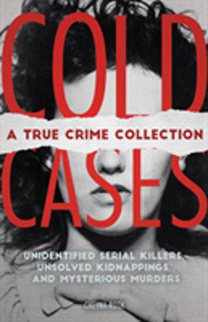 Cold Cases: A True Crime Collection - Unidentified Serial Killers, Unsolved
