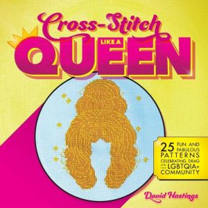 Cross-Stitch Like a Queen - 25 Fun and Fabulous Patterns Celebrating Drag a