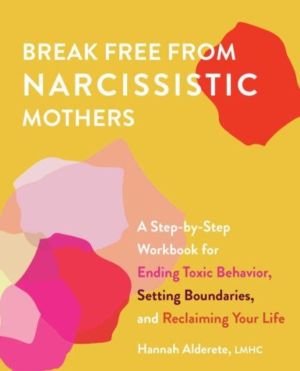 Break Free from Narcissistic Mothers - A Step-by-Step Workbook for Ending T