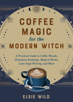 Coffee Magic for the Modern Witch - A Practical Guide to Coffee Rituals, Di