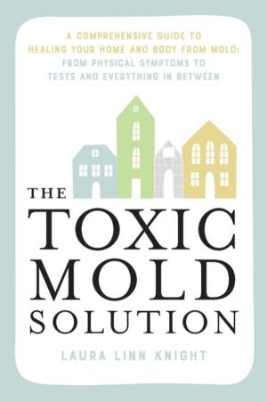 Toxic Mold Solution - A Comprehensive Guide to Healing Your Home and Body f