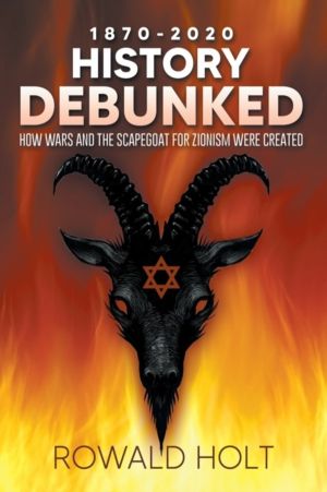 1871-2021 History Debunked - How Wars and the Scapegoat for Zionism Were Cr