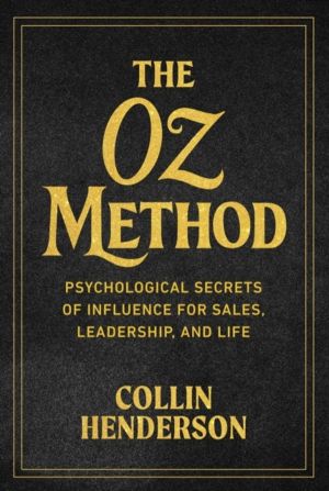 Oz Method - Psychological Secrets of Influence for Sales, Leadership, and L