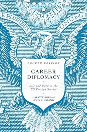Career Diplomacy - Life and Work in the US Foreign Service, Fourth Edition