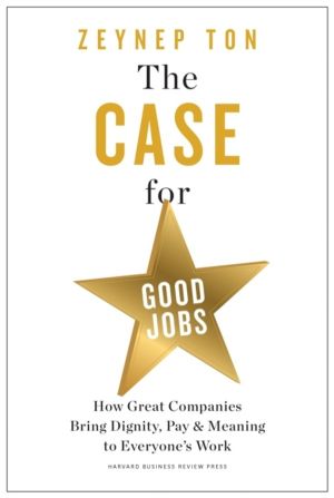 Case for Good Jobs - How Great Companies Bring Dignity, Pay, and Meaning to