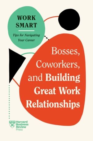 Bosses, Coworkers, and Building Great Work Relationships (HBR Work Smart Se