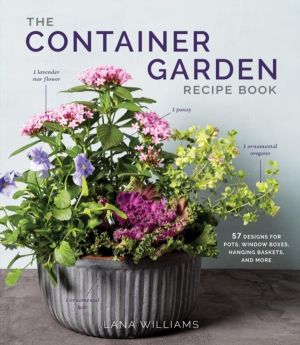 The Container Garden Recipe Book - 57 Designs for Pots, Window Boxes, Hangi