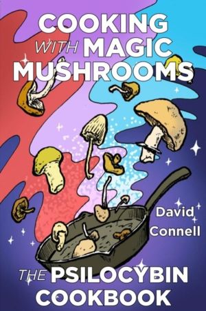 Cooking with Magic Mushrooms - The Psilocybin Cookbook