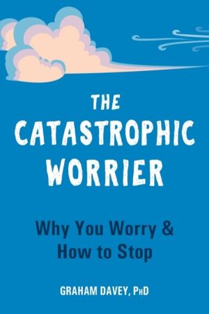 Catastrophic Worrier - Why You Worry and How to Stop