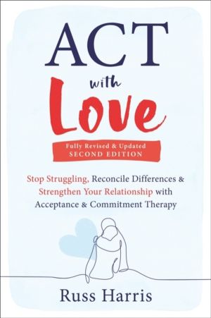 ACT with Love - Stop Struggling, Reconcile Differences, and Strengthen Your