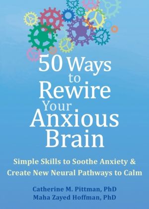 50 Ways to Rewire Your Anxious Brain - Simple Skills to Soothe Anxiety and