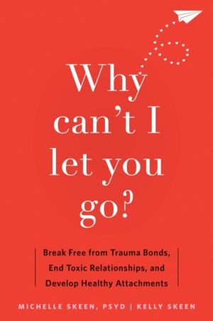 Why Can't I Let You Go? - Break Free from Trauma Bonds, End Toxic Relations