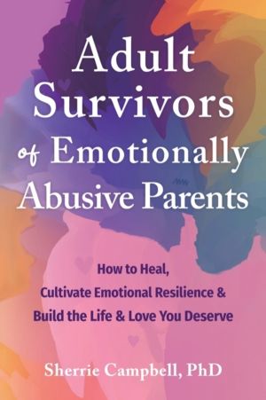 Adult Survivors of Emotionally Abusive Parents - How to Heal, Cultivate Emo