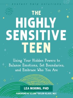 The Highly Sensitive Teen - Using Your Hidden Powers to Balance Emotions, S