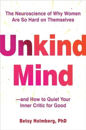 Unkind Mind - The Neuroscience of Why Women Are So Hard on ThemselvesÔÇöand