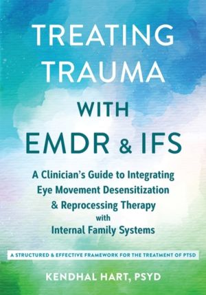 Treating Trauma with EMDR and IFS - A ClinicianÔÇÖs Guide to Integrating Ey