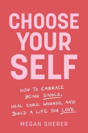 Choose Your Self - How to Embrace Being Single, Heal Core Wounds, and Build