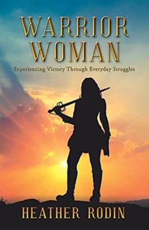 Warrior Woman - Experiencing Victory Through Everyday Struggles