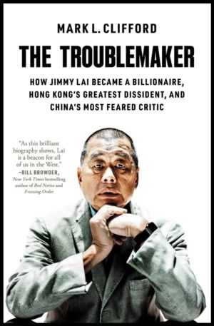 Troublemaker - How Jimmy Lai Became a Billionaire, Hong Kong's Greatest Dis