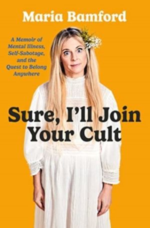Sure, I'll Join Your Cult - A Memoir of Mental Illness and the Quest to Bel
