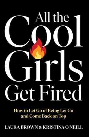 All the Cool Girls Get Fired - How to Let Go of Being Let Go and Come Back