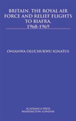 Britain, the Royal Air Force and Relief Flights to Biafra, 1968-1969