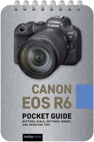 Canon EOS R6: Pocket Guide - Buttons, Dials, Settings, Modes, and Shooting