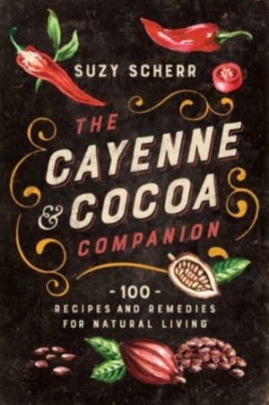 Cayenne & Cocoa Companion - 100 Recipes and Remedies for Natural Living