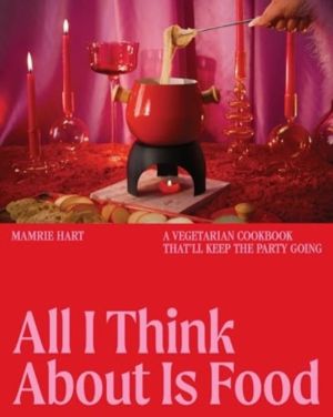 All I Think About Is Food - A Vegetarian Cookbook That'll Keep the Party Go