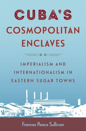 Cuba's Cosmopolitan Enclaves - Imperialism and Internationalism in Eastern
