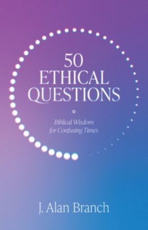 50 Ethical Questions - Biblical Wisdom for Confusing Times