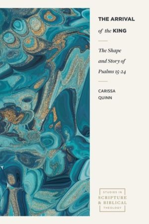 Arrival of the King - The Shape and Story of Psalms 15-24