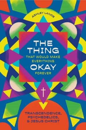 Thing That Would Make Everything Okay Forever - Transcendence, Psychedelics