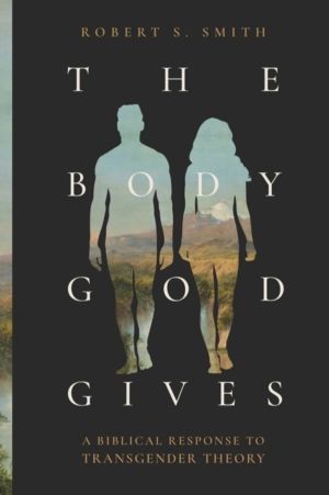 Body God Gives - A Biblical Response to Transgender Theory