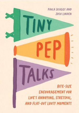 Tiny Pep Talks - Bite-Size Encouragement for Life's Annoying, Stressful, an