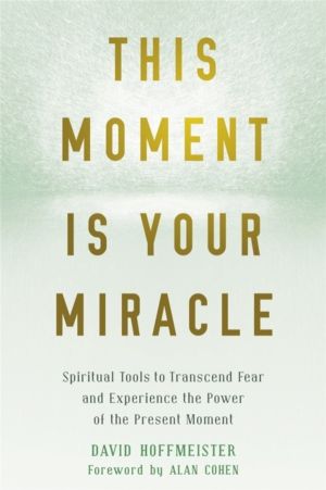 This Moment Is Your Miracle - Spiritual Tools to Transcend Fear and Experie
