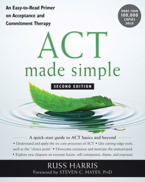 ACT Made Simple - An Easy-To-Read Primer on Acceptance and Commitment Thera