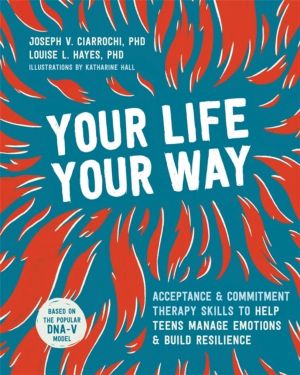 Your Life, Your Way - Acceptance and Commitment Therapy Skills to Help Teen