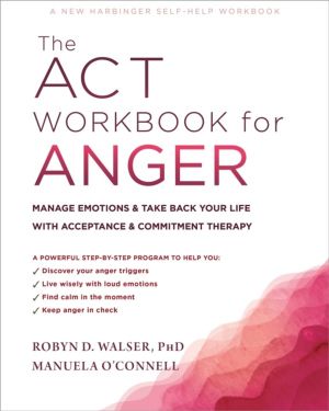 The ACT Workbook for Anger - Manage Emotions and Take Back Your Life with A