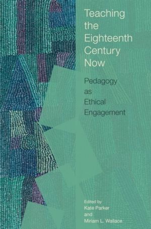 Teaching the Eighteenth Century Now - Pedagogy As Ethical Engagement