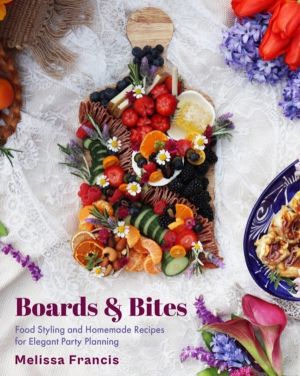 Boards and Bites - Food Styling and Homemade Recipes for Elegant Party Plan