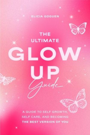 Ultimate Glow Up Guide - A Guide to Self Growth, Self Care, and Becoming th