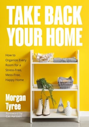 Take Back Your Home - How to Organize Every Room for a Stress-Free, Mess-Fr