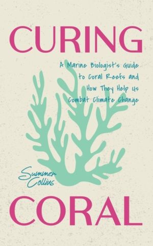 Curing Coral - A Marine BiologistÔÇÖs Guide to Coral Reefs and How They Hel
