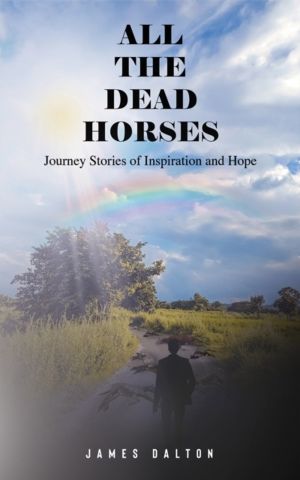 All the Dead Horses - Journey Stories of Inspiration and Hope