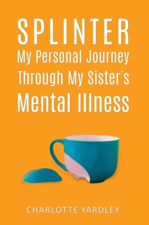 Splinter: My Personal Journey through My SisterÔÇÖs Mental Illness