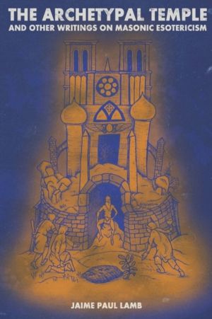 Archetypal Temple - and Other Writings On Masonic Esotericism