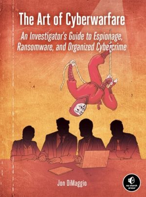 Art of Cyberwarfare - An Investigator's Guide to Espionage, Ransomware, and