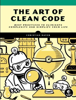 Art of Clean Code - Best Practices to Eliminate Complexity and Simplify You